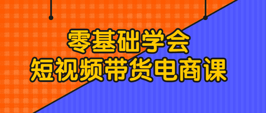 短視頻帶貨課程：零基礎學會短視頻帶貨電商課