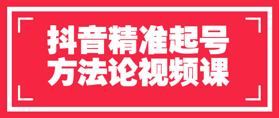 抖音運營課程：抖音精準起號方法論視頻課