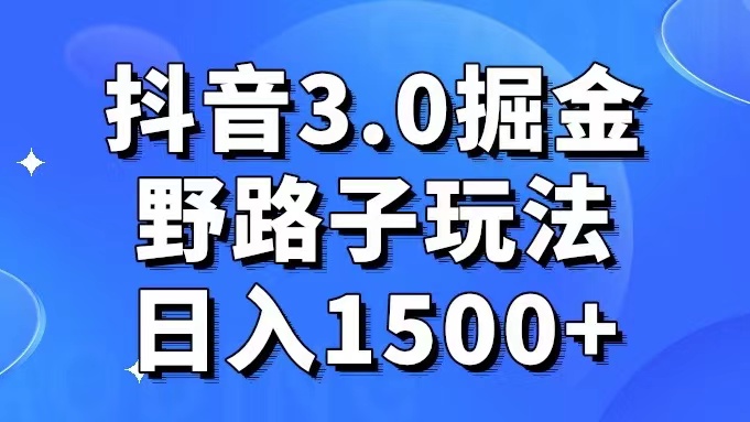 抖音3.0掘金野路子玩法實操日入1500+