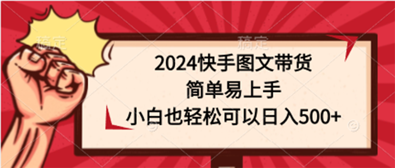 2024快手圖文帶貨簡單易上手小白也輕鬆可以日入500+