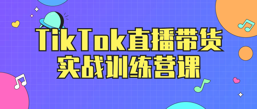 TikTok直播帶貨運營教程：TikTok直播帶貨實戰訓練營課