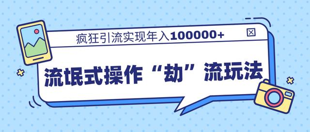 團隊內部課程，流氓式操作“劫”流玩法,瘋狂引流實現年入100000+