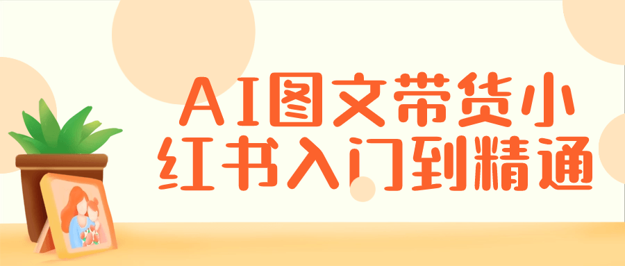 小紅書直播帶貨教程：AI圖文帶貨小紅書入門到精通