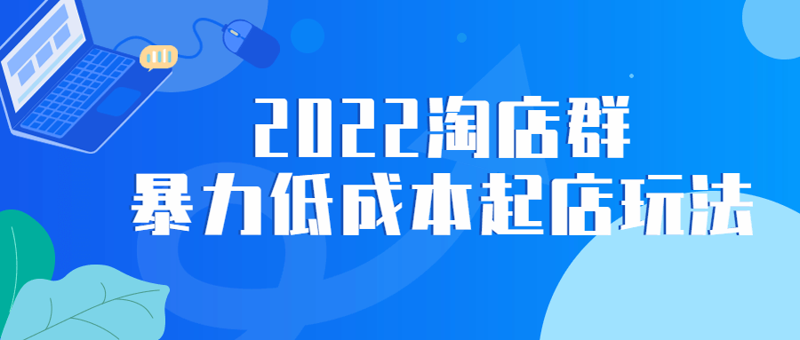 網賺電商課程：2022淘店羣暴力低成本起店玩法