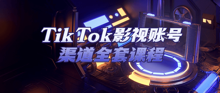 TikTok運營精品教程：TikTok影視賬號渠道全套課程