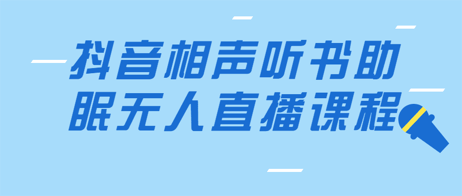 抖音直播課程：抖音相聲聽書助眠無人直播課程