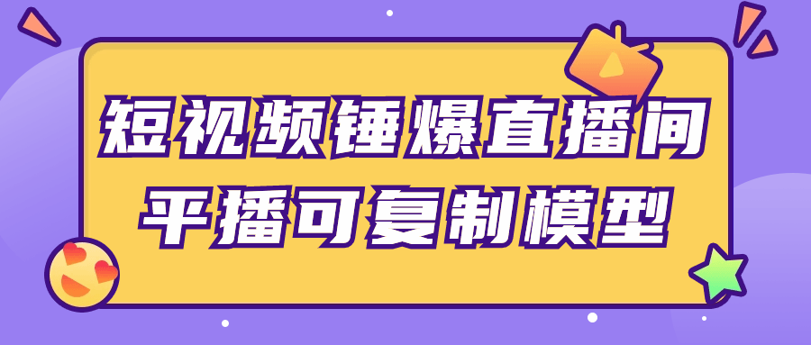 短視頻直播專業課程：短視頻錘爆直播間平播可複製模型