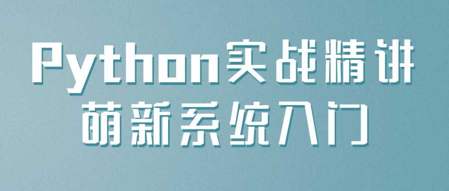 編程課程：Python實戰精講萌新系統入門