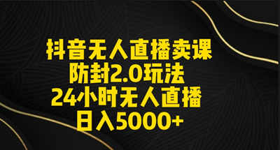 抖音無人直播賣課防封2.0玩法 打造日不落直播間 日入5000+