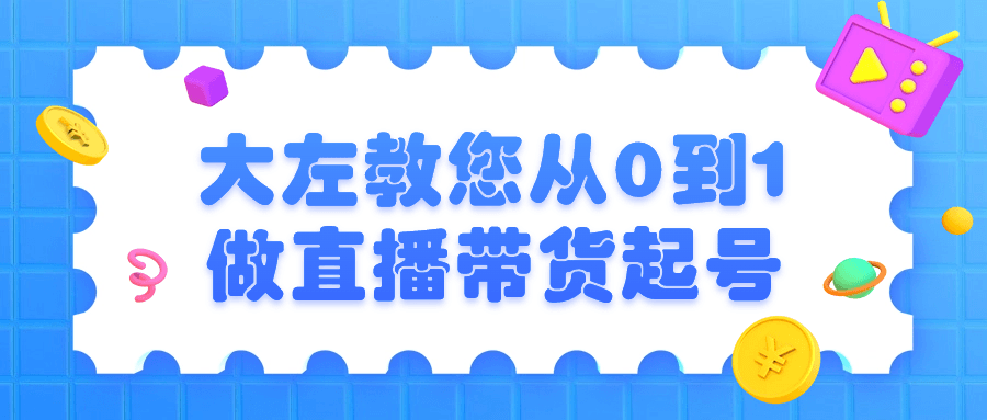 精品直播帶貨課程：大左教您從0到1做直播帶貨起號