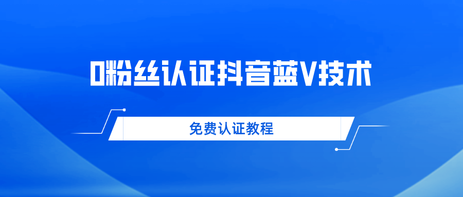 一單300+純利潤0粉絲免費認證抖音藍V技術 幫人認證平均