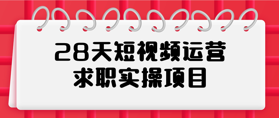 28天段視頻運用課程：28天短視頻運營求職實操項目