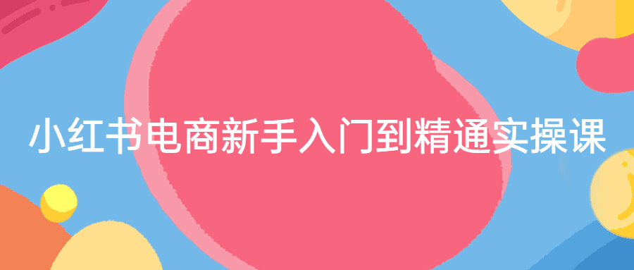 小紅書運營課程：小紅書電商新手入門到精通實操課