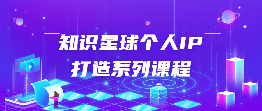 互聯網個人IP打造精品課程：知識星球個人IP打造系列課程