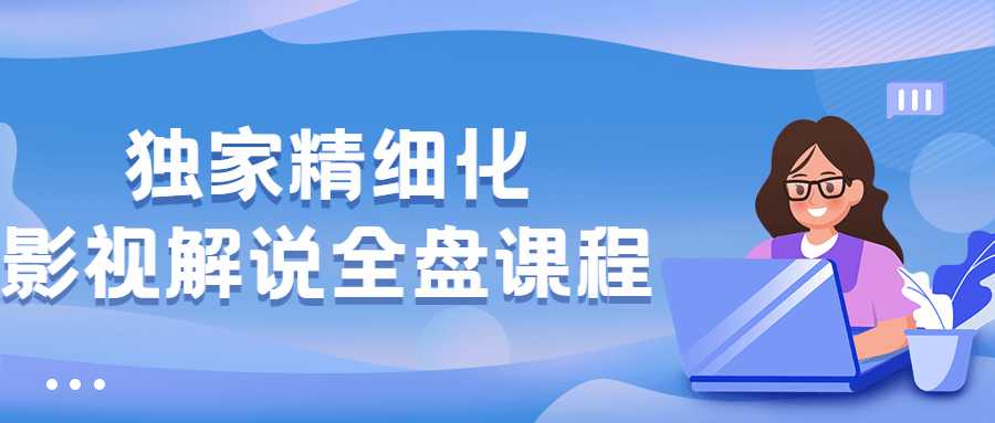 視頻精品課程：獨家精細化影視解說全盤課程