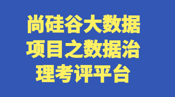 2023尚硅谷大數據項目之數據治理考評平臺