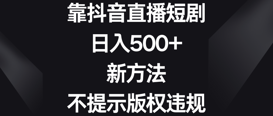 靠抖音直播短劇日入500+新方法不提示版權違規