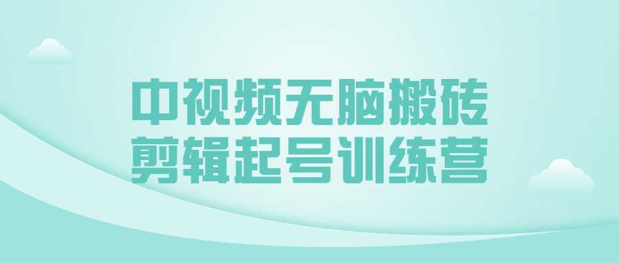 視頻剪輯課程：中視頻無腦搬磚剪輯起號訓練營