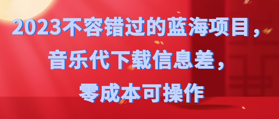 2023不容錯過的藍海項目音樂代下載信息差零成本可操作