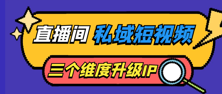 短視頻運營教程：直播間私域短視頻三個維度升級IP