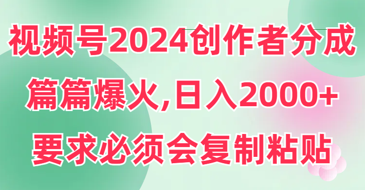 視頻號2024創作者分成片片爆火要求必須會複製粘貼日入2000+