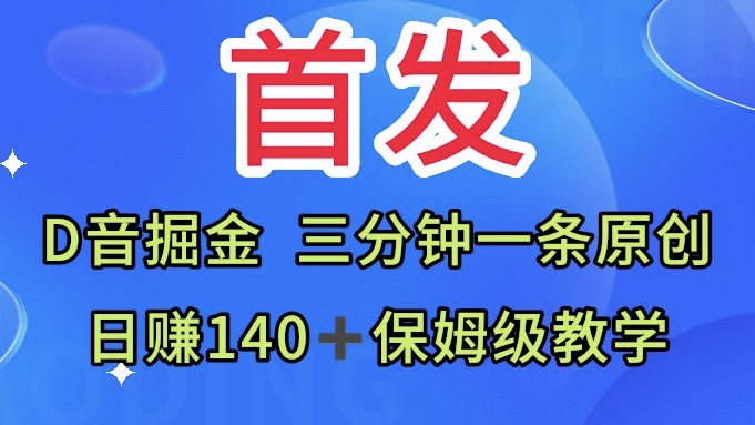 首發日賺140+保姆級教學Ｄ音掘金三分鐘一條原創視頻