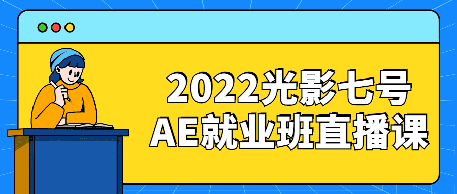 視頻剪輯課程：2022光影七號AE就業班直播課