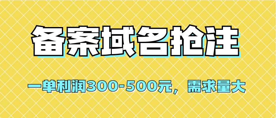 全網首發一單利潤300-500元的備案域名搶注需求量大