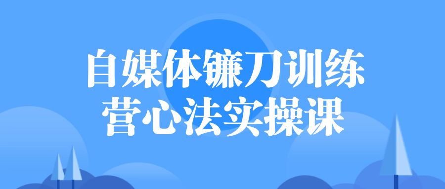 自媒體實操課程：自媒體鐮刀訓練營心法實操課