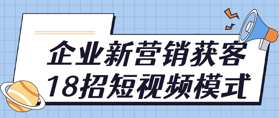 企業短視頻運營課程：企業新營銷獲客18招短視頻模式