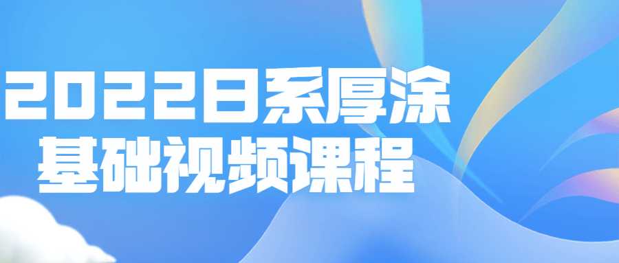 視頻精品課程：2022日系厚塗基礎視頻課程