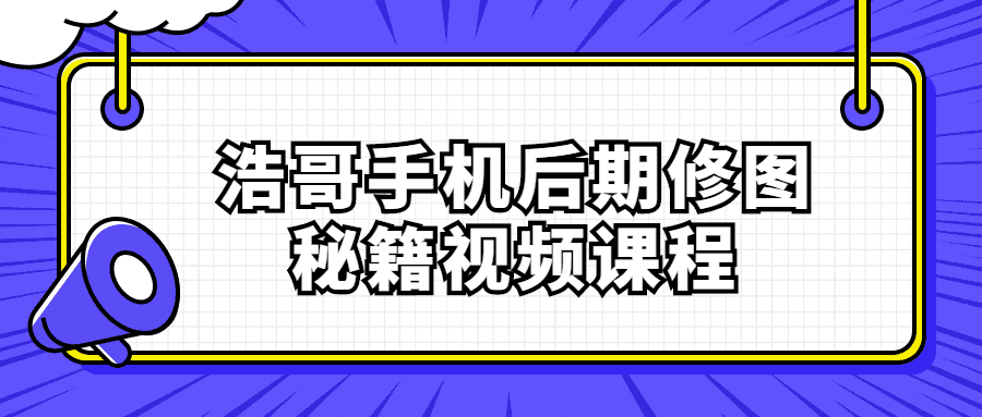 自媒體教程：浩哥手機後期修圖祕籍視頻課程