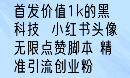 價值1k的黑科技 小紅書頭像無限點贊腳本 精準引流創業粉