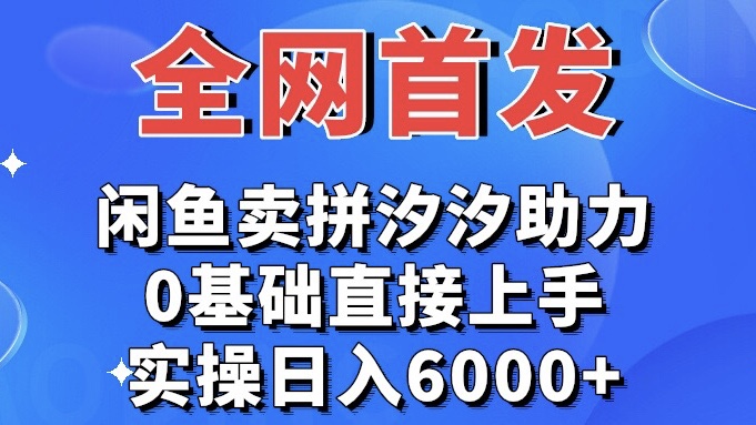 實操日入6000+全網首發 閒魚買拼夕夕助力 0基礎直接上手