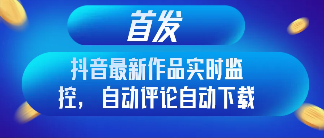 抖音最新作品實時監控自動評論自動下載