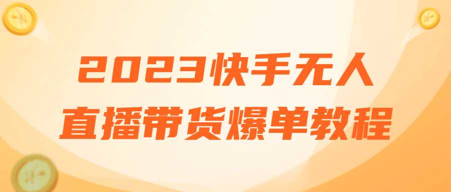 快手無人直播課程：2023快手無人直播帶貨爆單教程