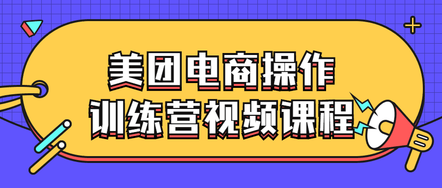 短視頻電商培訓課程：美團電商操作訓練營視頻課程