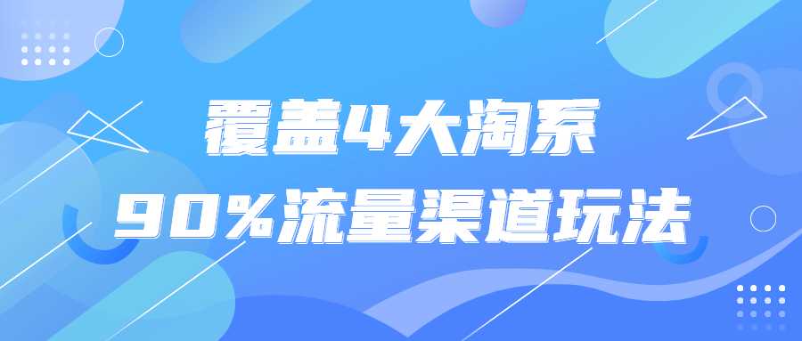 電商精品課程：覆蓋4大淘系90%流量渠道玩法