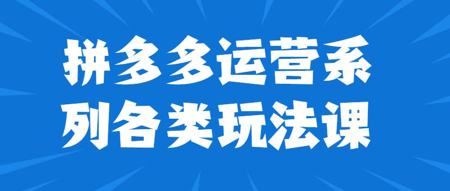 拼多多運營課程：拼多多運營系列各類玩法課