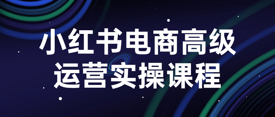 小紅書運營課程：小紅書電商高級運營實操課程