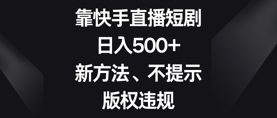 日入500+靠快手直播短劇新方法、不提示版權違規