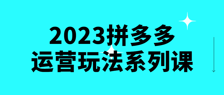 拼多多運營教程：2023拼多多運營玩法系列課