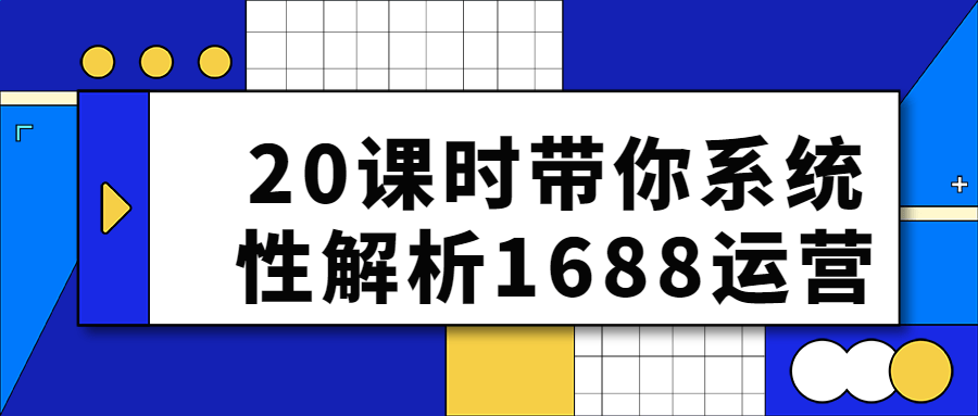 電商運營課程：20課時帶你係統性解析1688運營