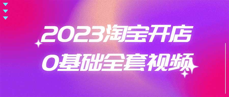 淘寶零開店教程：2023淘寶開店0基礎全套視頻