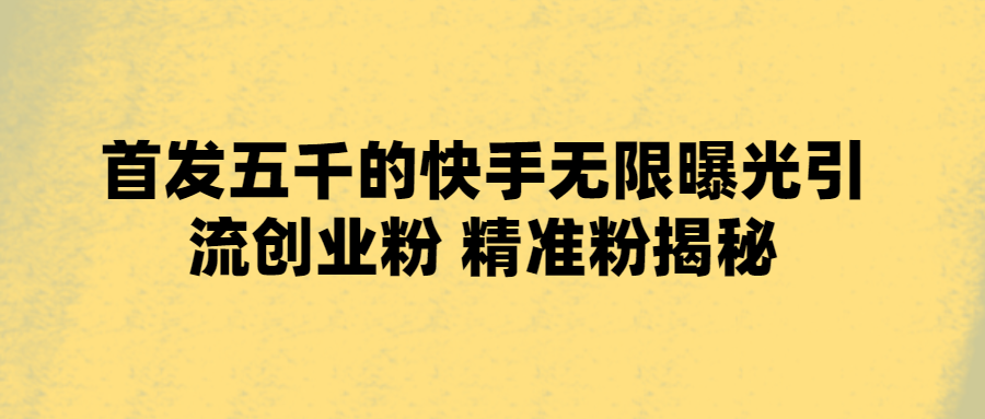 五千的快手無限曝光引流創業粉 精準粉揭祕