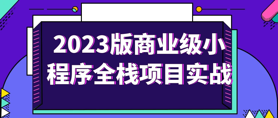 商業版小程序教程：2023版商業級小程序全棧項目實戰