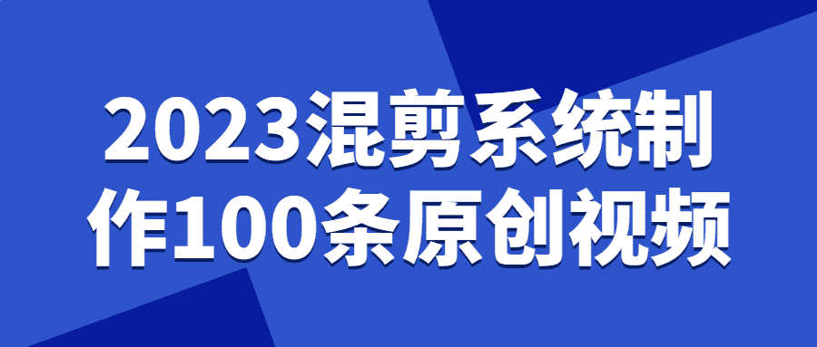 視頻混剪課程：2023混剪系統製作100條原創視頻