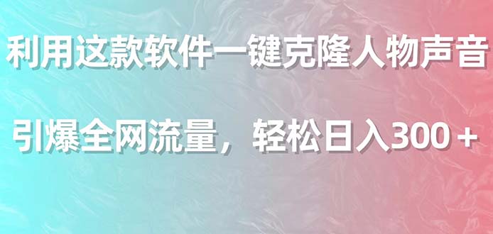 利用這款軟件一鍵克隆人物聲音引爆全網流量輕鬆日入300＋