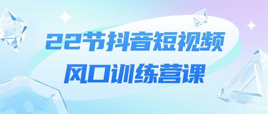 22節抖音短視頻風口訓練營教程