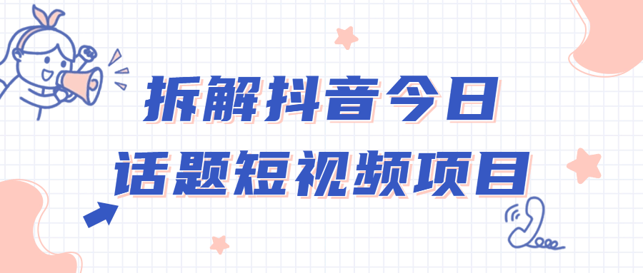 抖音短視頻教程：拆解抖音今日話題短視頻項目